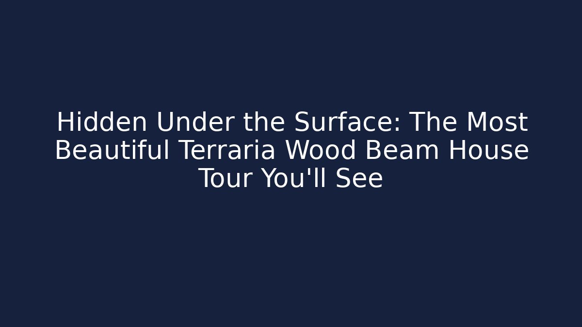 Hidden Under the Surface: The Most Beautiful Terraria Wood Beam House Tour You'll See
