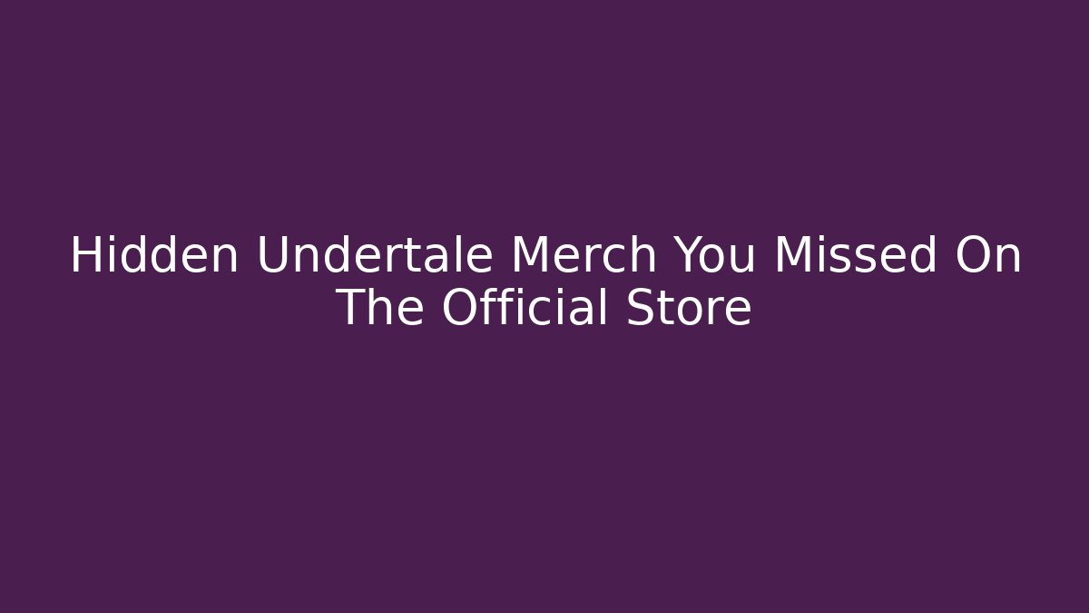 Hidden Undertale Merch You Missed On The Official Store - Critter Realm