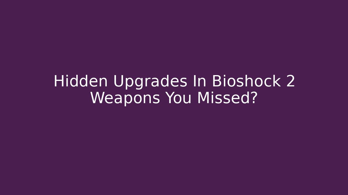 Hidden Upgrades In Bioshock 2 Weapons You Missed? - Critter Realm