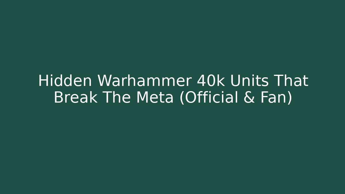 Hidden Warhammer 40k Units That Break The Meta (Official & Fan)