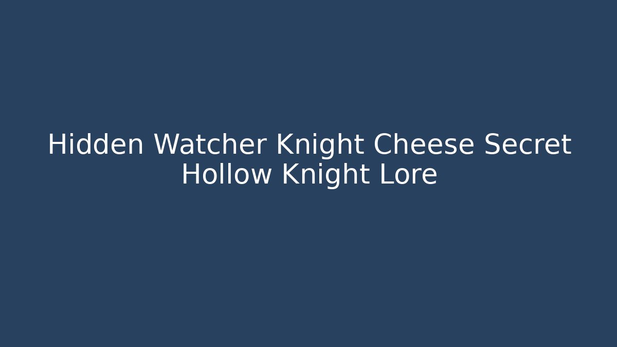 Hidden Watcher Knight Cheese Secret Hollow Knight Lore
