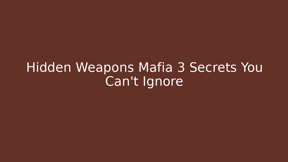 Hidden Weapons Mafia 3 Secrets You Can't Ignore