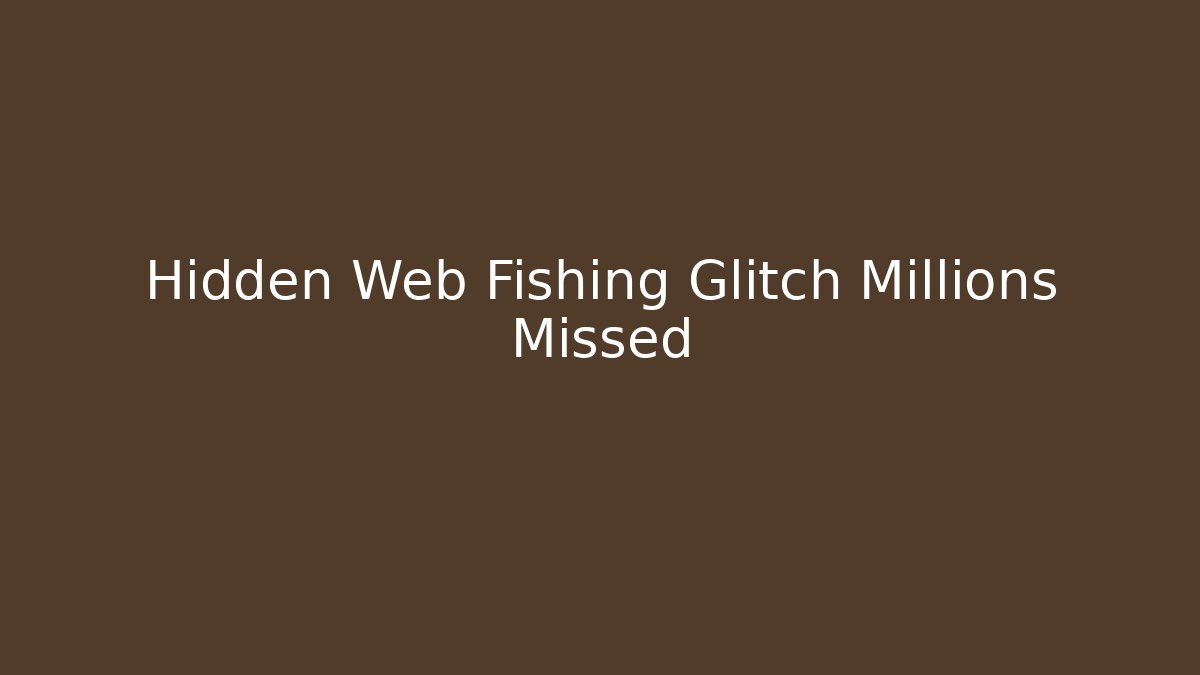 Hidden Web Fishing Glitch Millions Missed