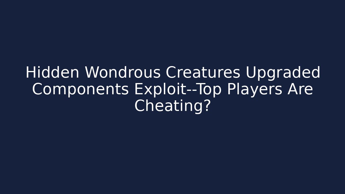 Hidden Wondrous Creatures Upgraded Components Exploit—Top Players Are Cheating?