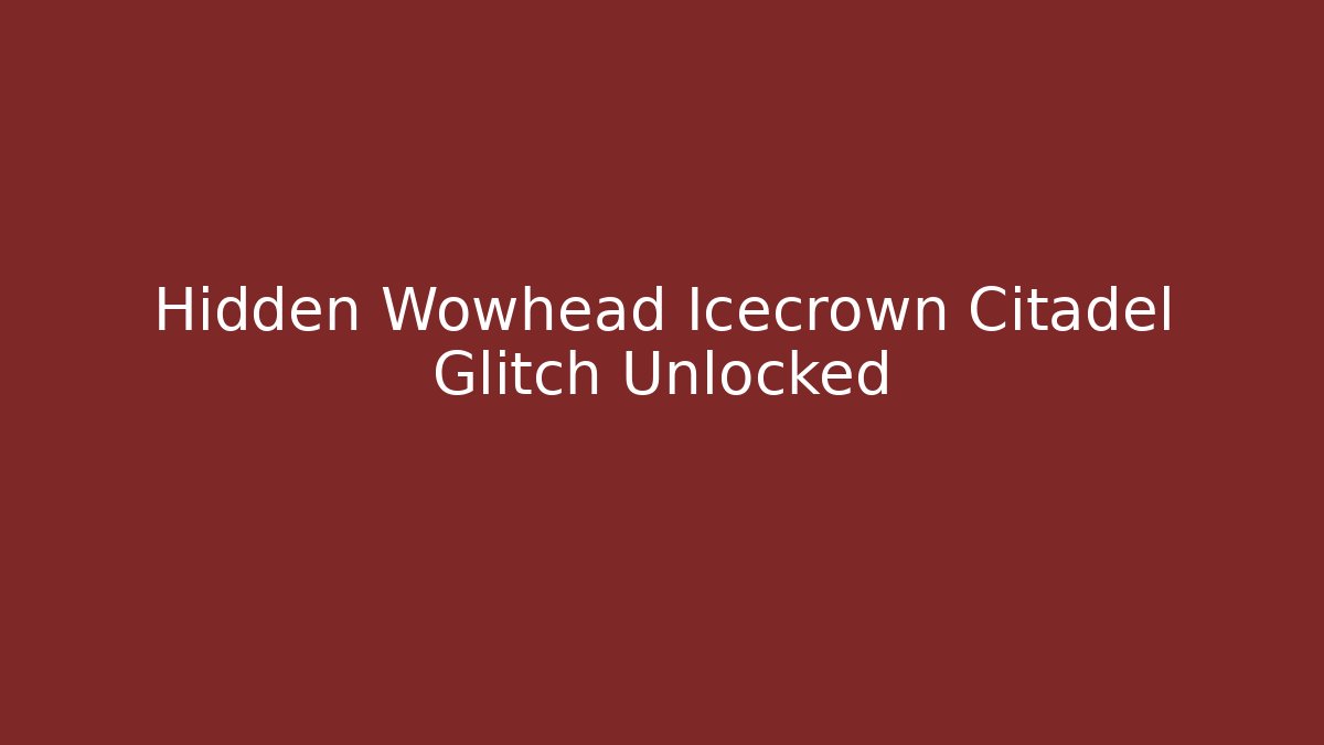 Hidden Wowhead Icecrown Citadel Glitch Unlocked