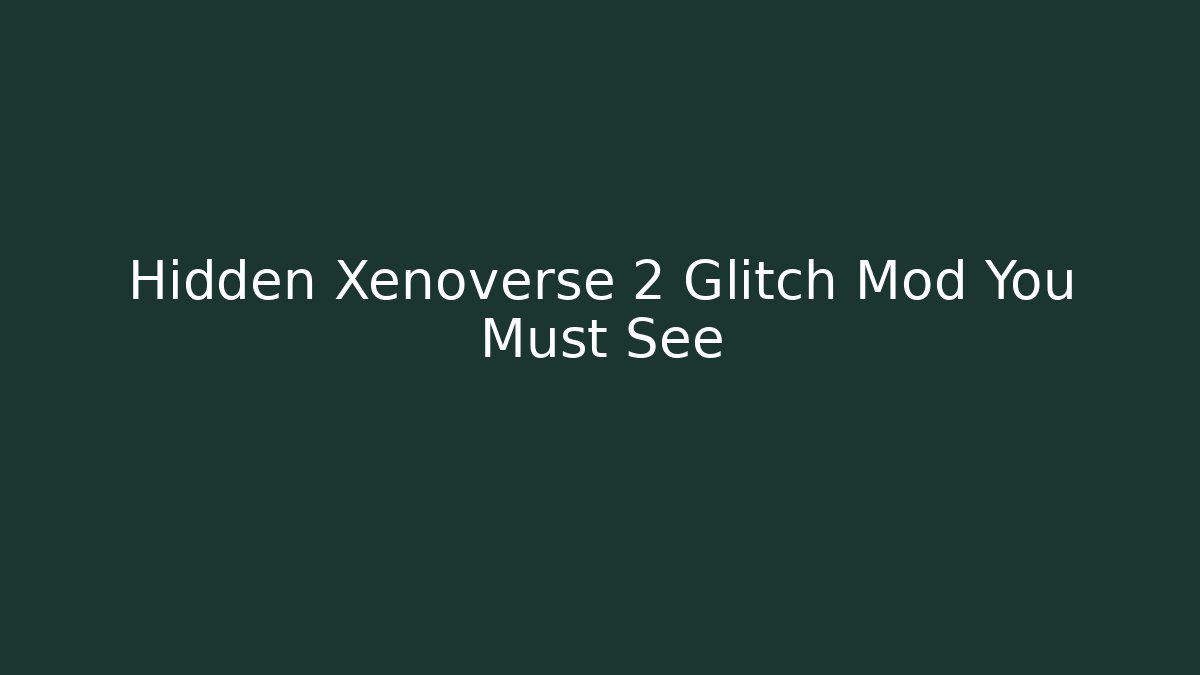 Hidden Xenoverse 2 Glitch Mod You Must See