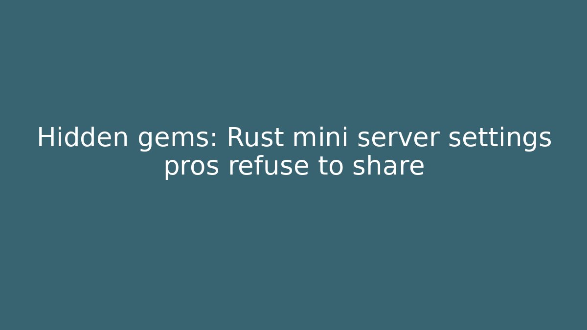 Hidden gems: Rust mini server settings pros refuse to share