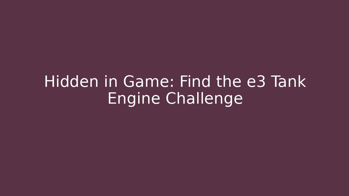 Hidden in Game: Find the e3 Tank Engine Challenge