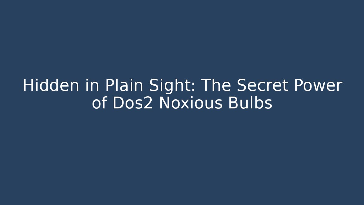 Hidden in Plain Sight: The Secret Power of Dos2 Noxious Bulbs