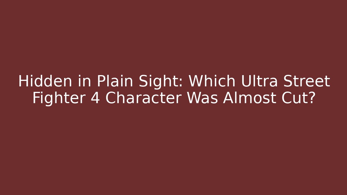 Hidden in Plain Sight: Which Ultra Street Fighter 4 Character Was Almost Cut? - Critter Realm