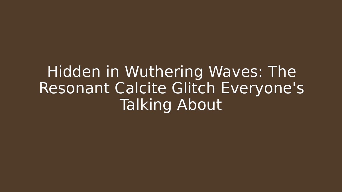 Hidden in Wuthering Waves: The Resonant Calcite Glitch Everyone's Talking About