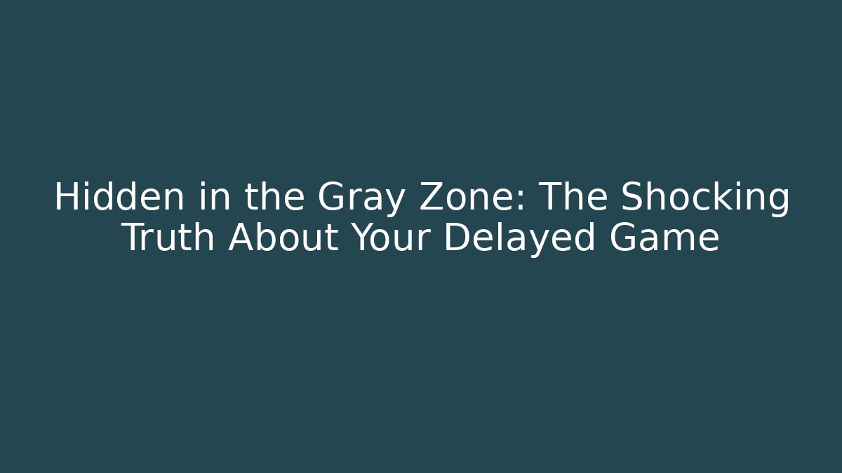 Hidden in the Gray Zone: The Shocking Truth About Your Delayed Game