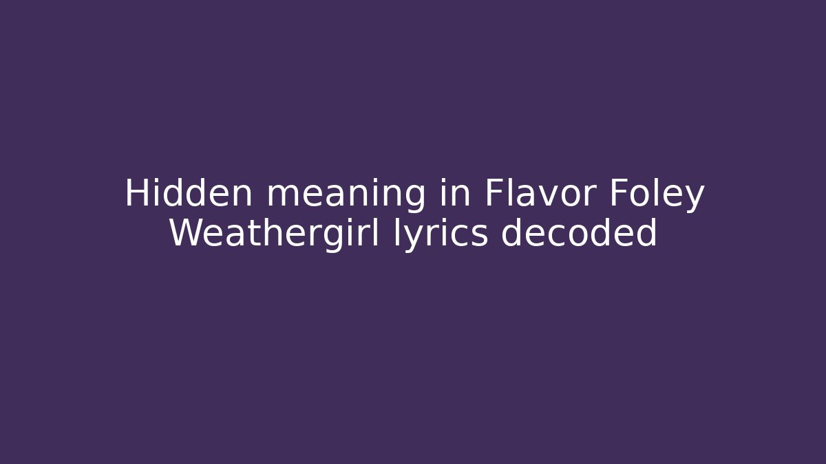Hidden meaning in Flavor Foley Weathergirl lyrics decoded