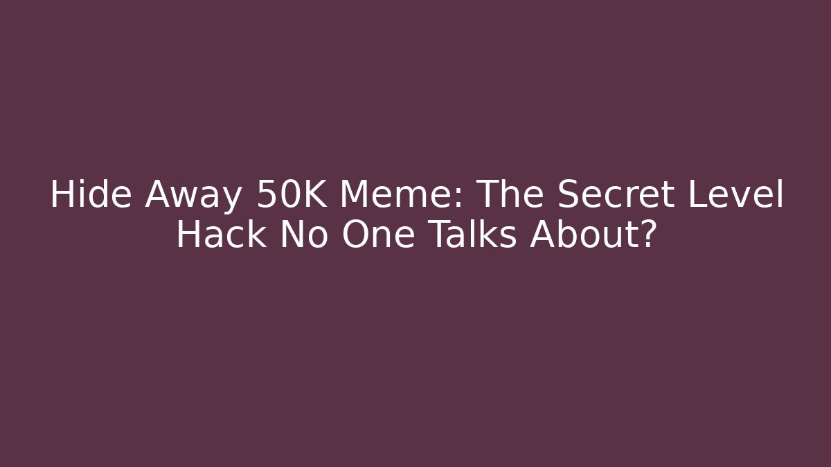 Hide Away 50K Meme: The Secret Level Hack No One Talks About? - Critter Realm