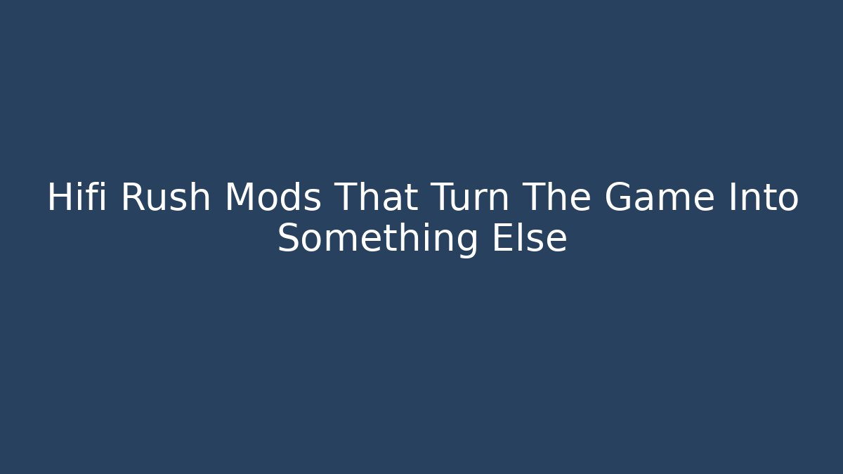 Hifi Rush Mods That Turn The Game Into Something Else