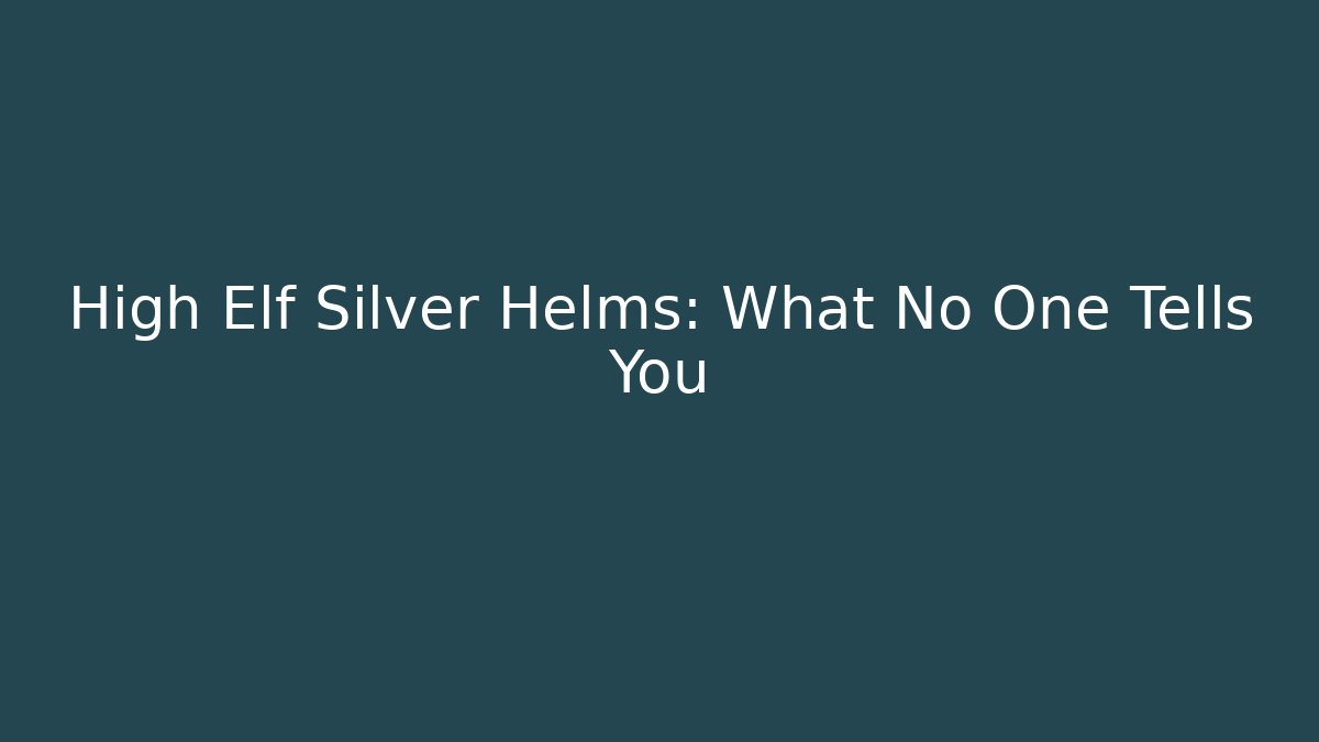High Elf Silver Helms: What No One Tells You