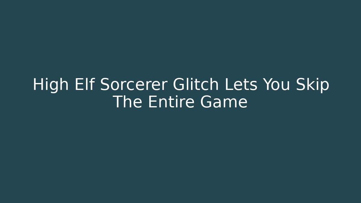 High Elf Sorcerer Glitch Lets You Skip The Entire Game