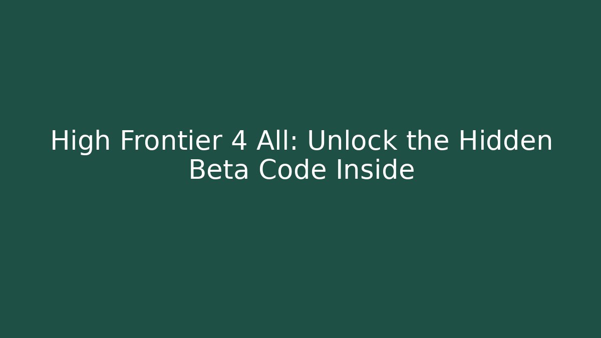 High Frontier 4 All: Unlock the Hidden Beta Code Inside