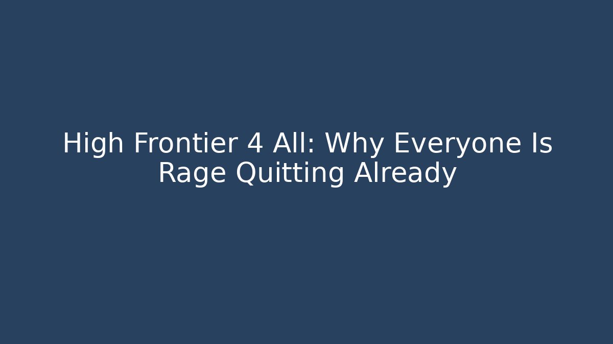 High Frontier 4 All: Why Everyone Is Rage Quitting Already