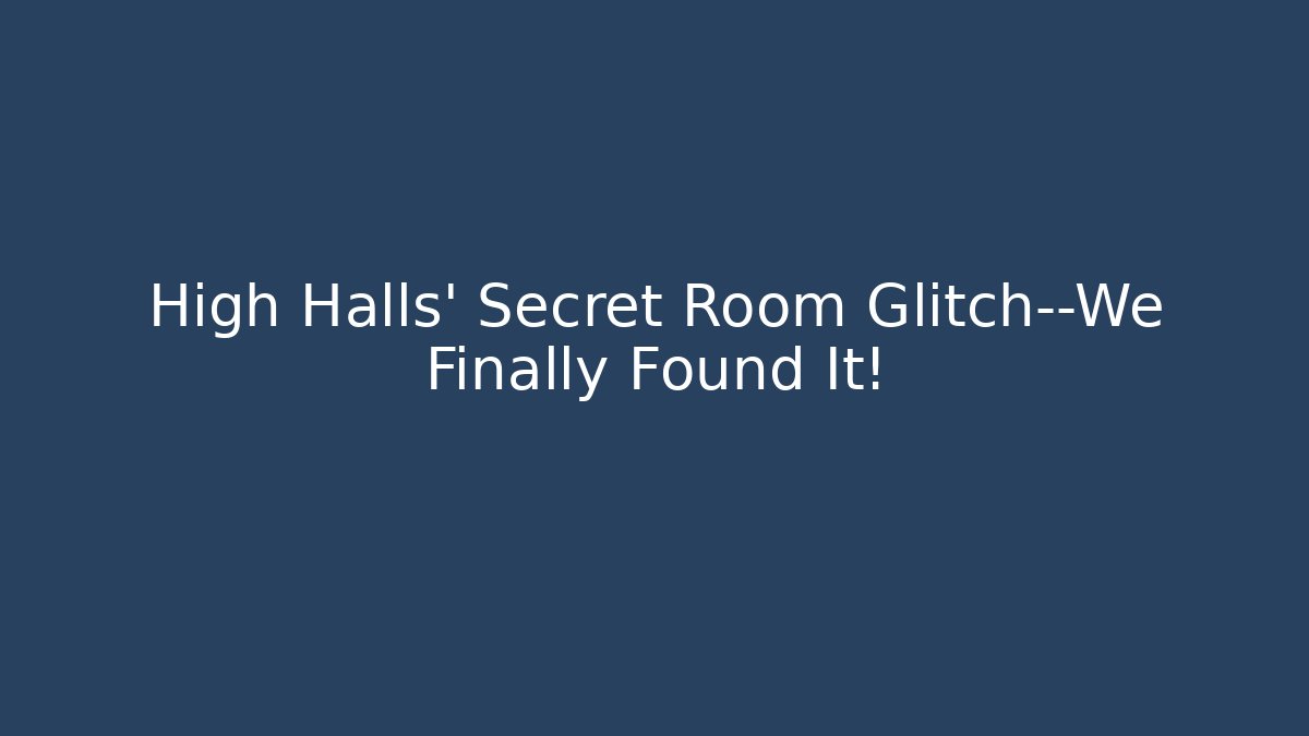High Halls' Secret Room Glitch—We Finally Found It!