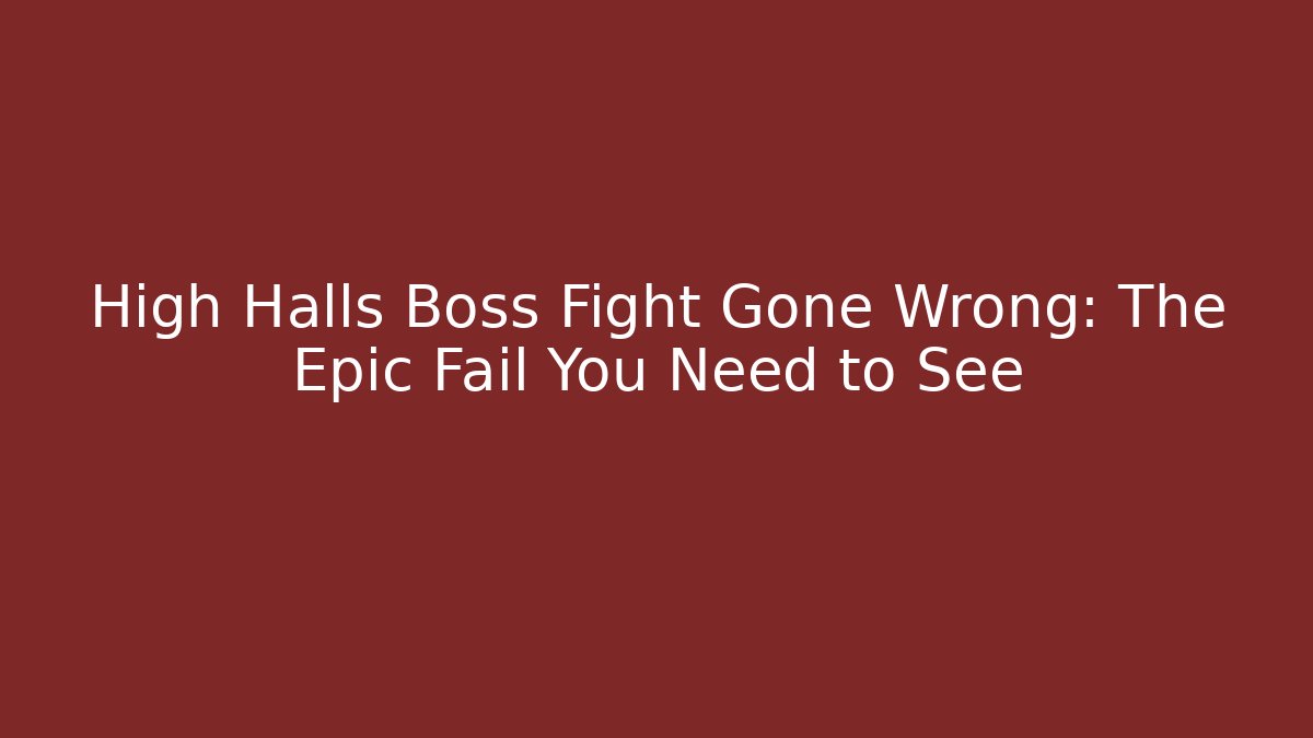 High Halls Boss Fight Gone Wrong: The Epic Fail You Need to See