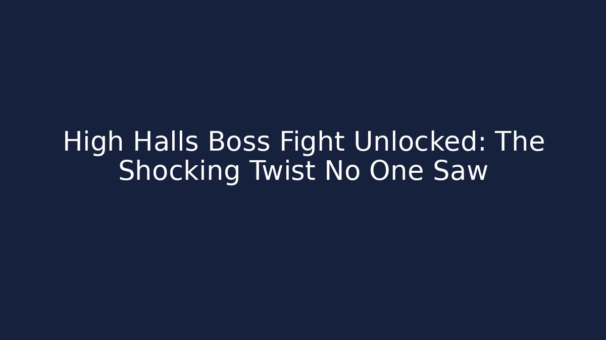 High Halls Boss Fight Unlocked: The Shocking Twist No One Saw
