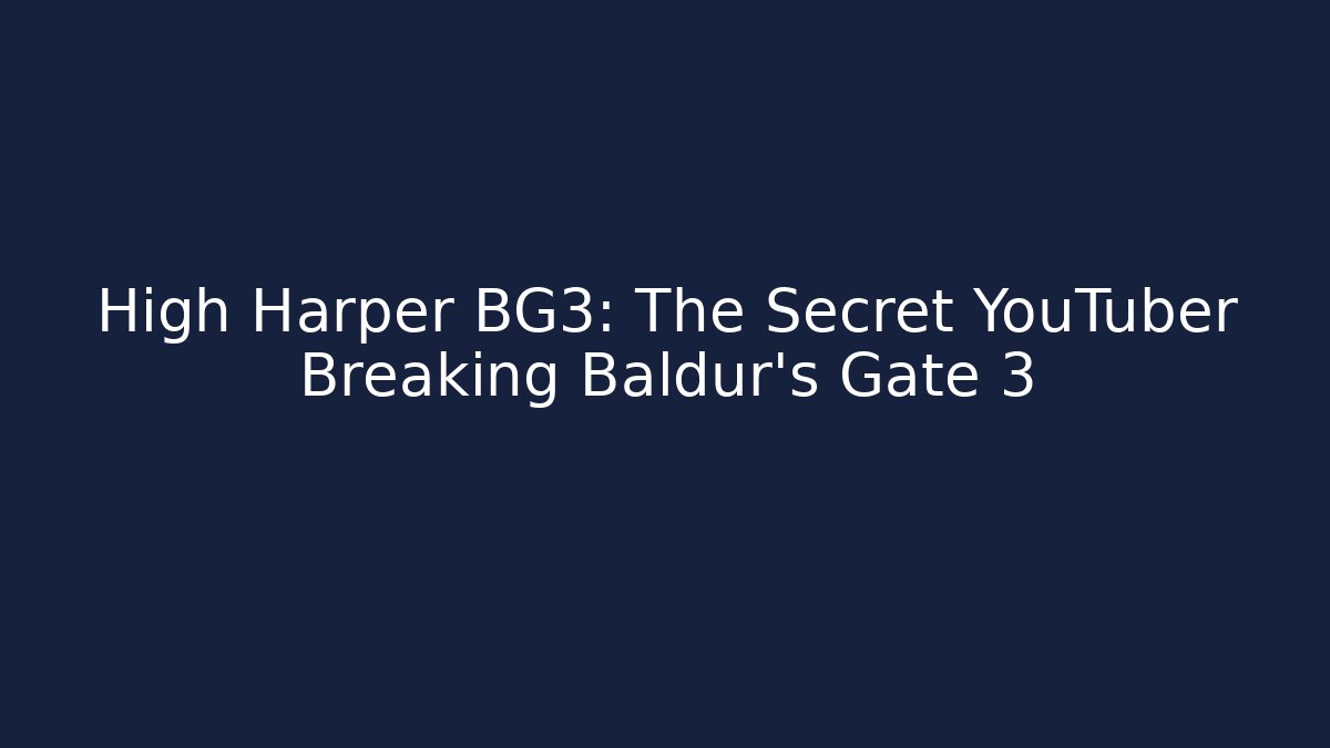 High Harper BG3: The Secret YouTuber Breaking Baldur's Gate 3