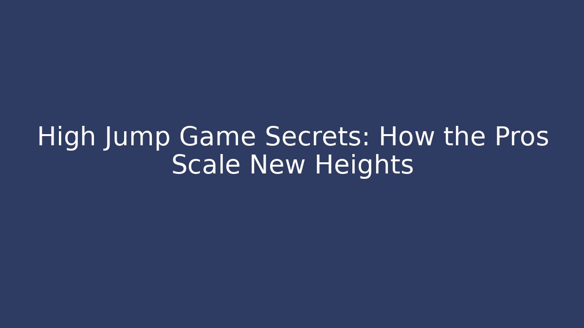 High Jump Game Secrets: How the Pros Scale New Heights