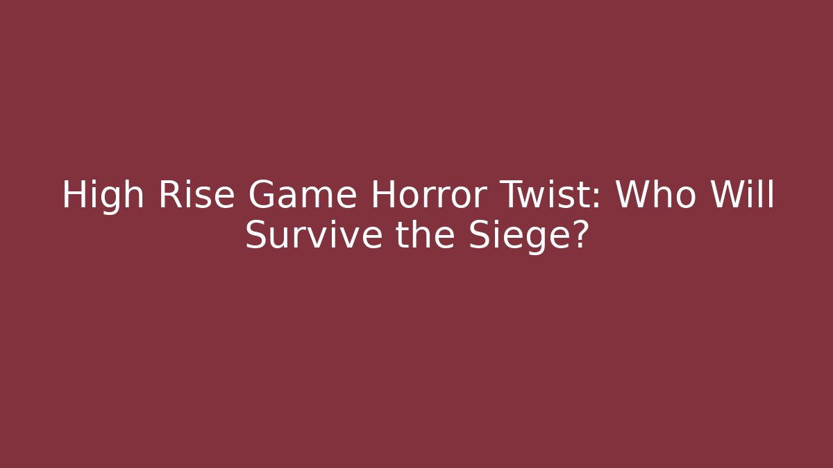 High Rise Game Horror Twist: Who Will Survive the Siege?