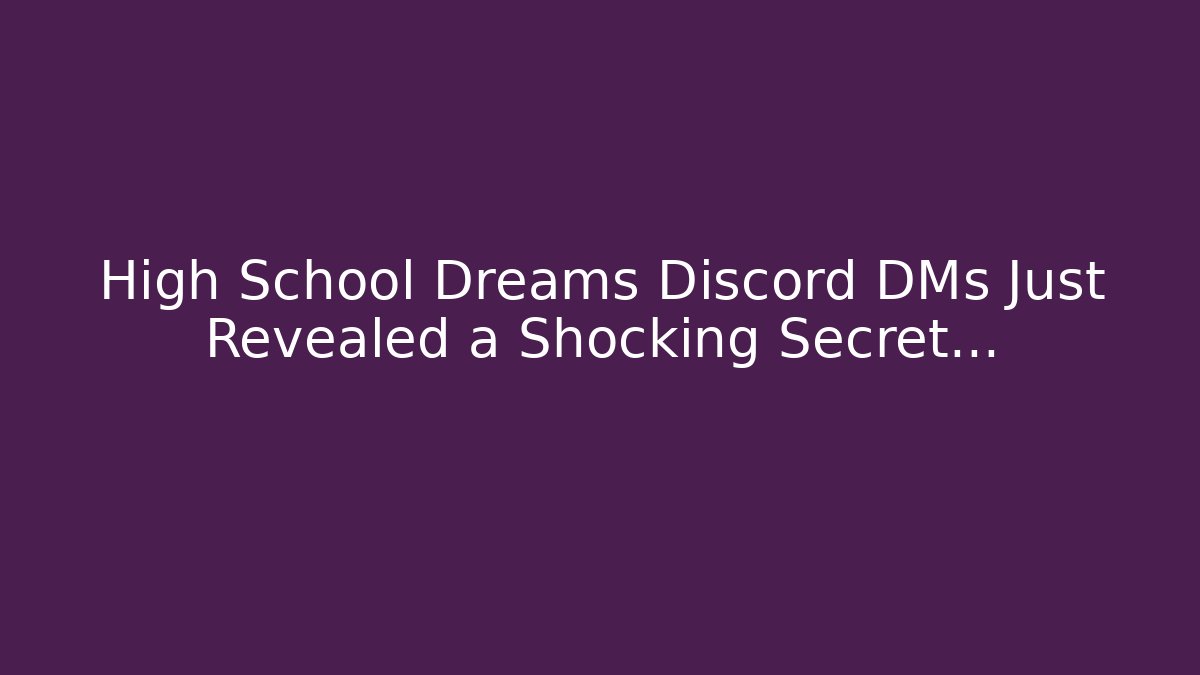 High School Dreams Discord DMs Just Revealed a Shocking Secret…