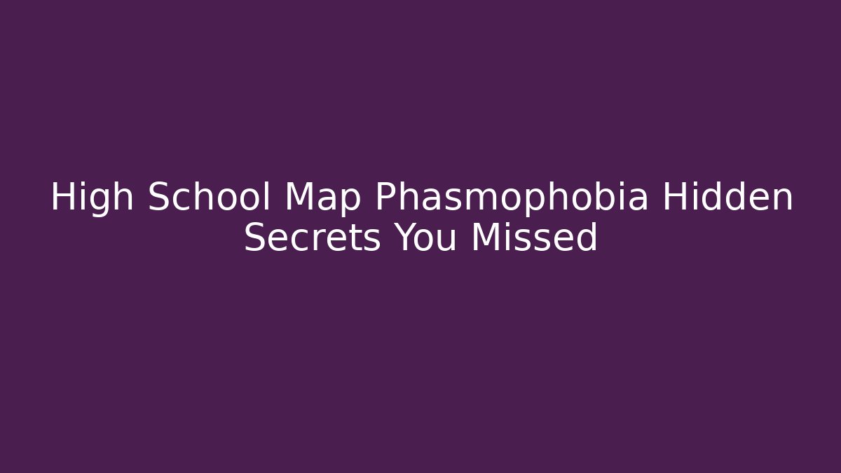 High School Map Phasmophobia Hidden Secrets You Missed