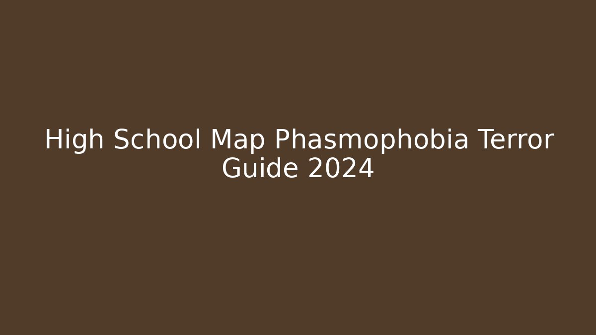High School Map Phasmophobia Terror Guide 2024 - Critter Realm