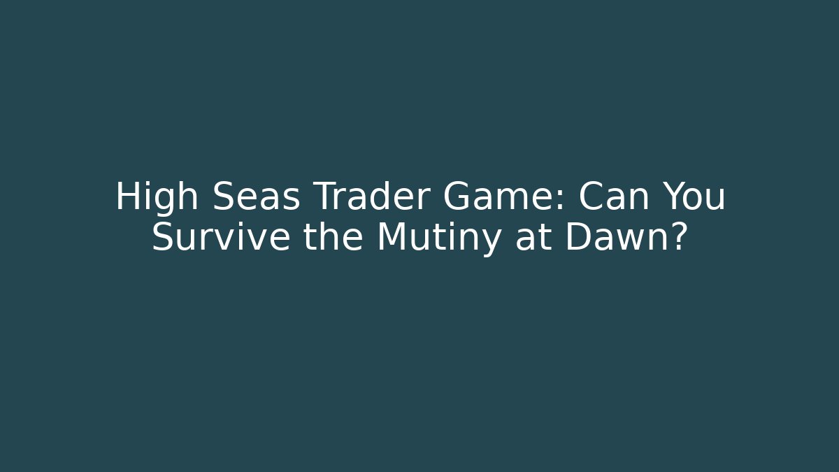 High Seas Trader Game: Can You Survive the Mutiny at Dawn?