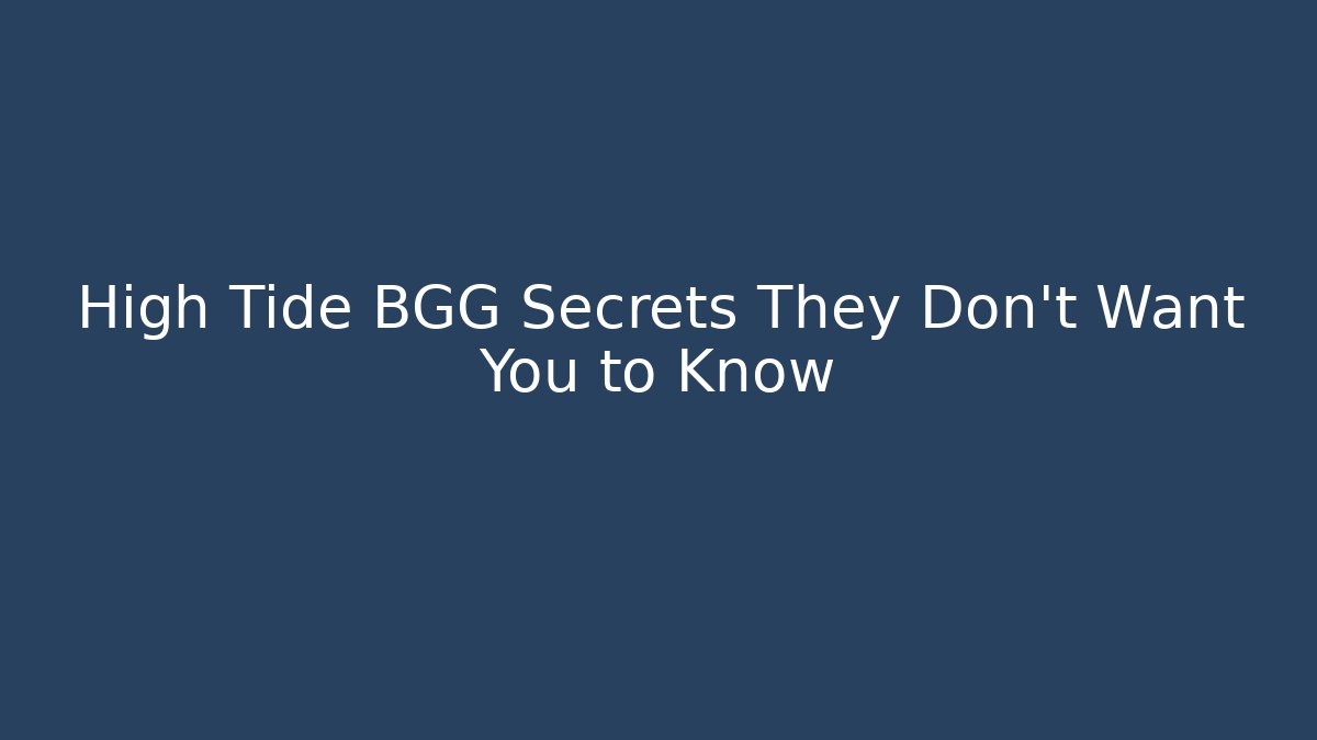 High Tide BGG Secrets They Don’t Want You to Know