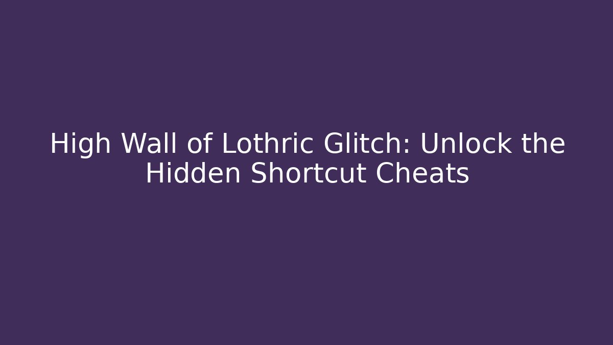 High Wall of Lothric Glitch: Unlock the Hidden Shortcut Cheats