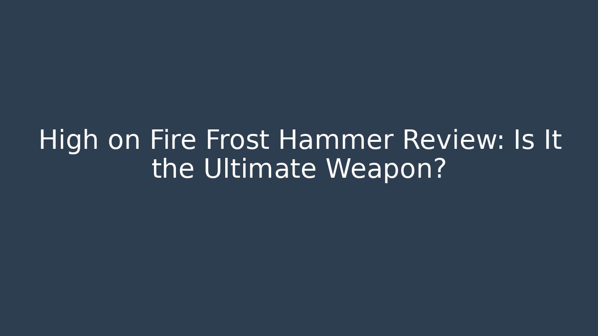 High on Fire Frost Hammer Review: Is It the Ultimate Weapon? - Critter Realm