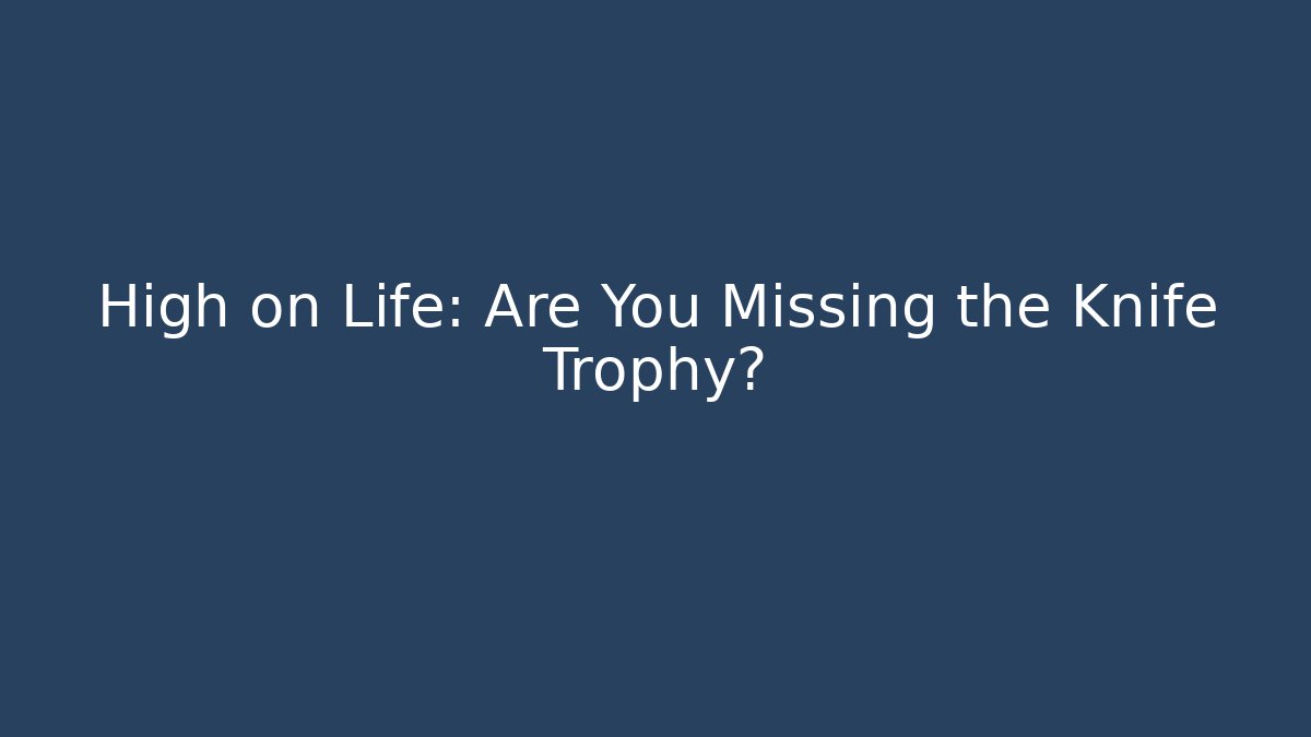 High on Life: Are You Missing the Knife Trophy?