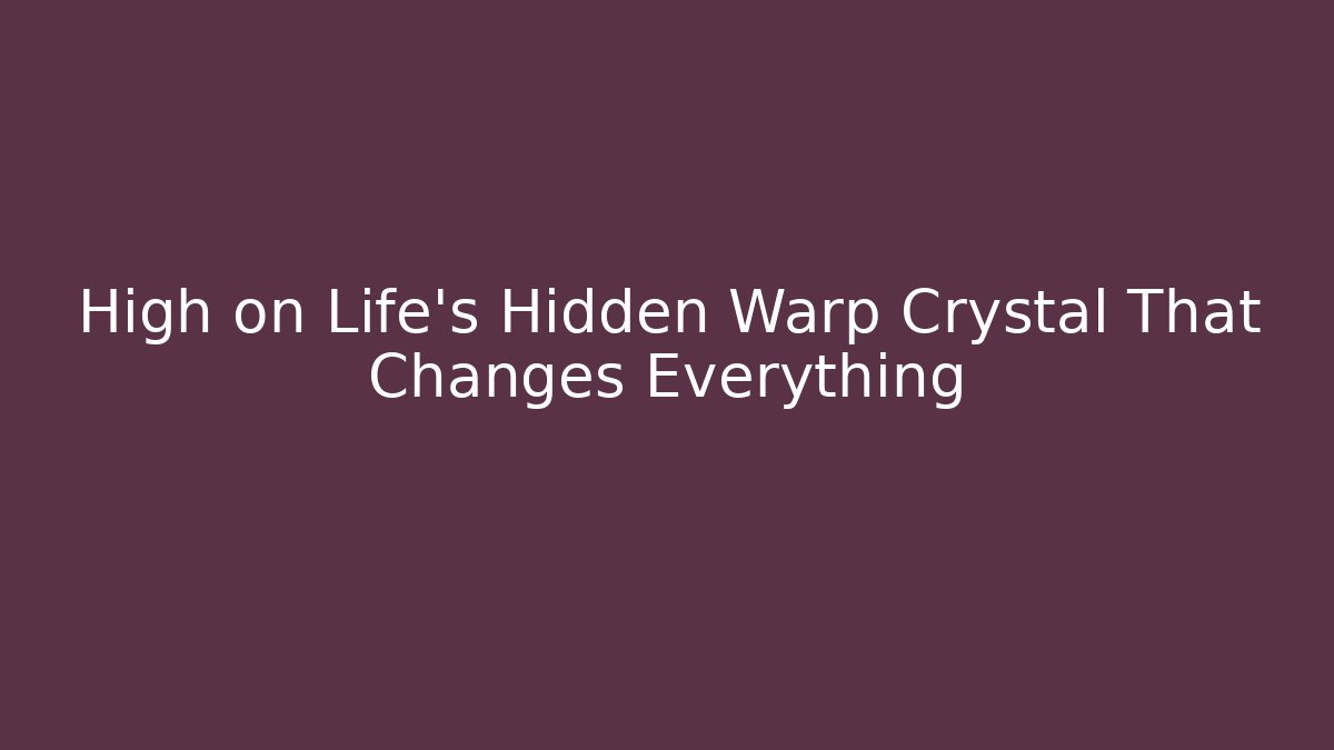 High on Life’s Hidden Warp Crystal That Changes Everything