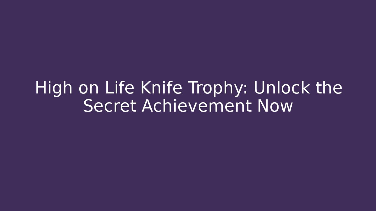 High on Life Knife Trophy: Unlock the Secret Achievement Now