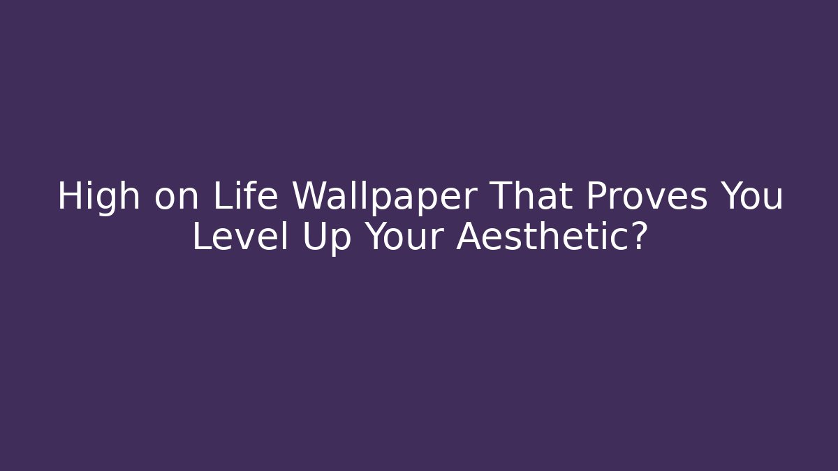 High on Life Wallpaper That Proves You Level Up Your Aesthetic?