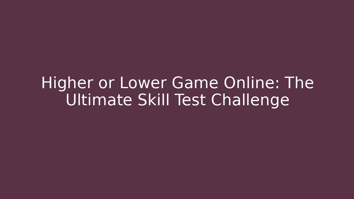 Higher or Lower Game Online: The Ultimate Skill Test Challenge