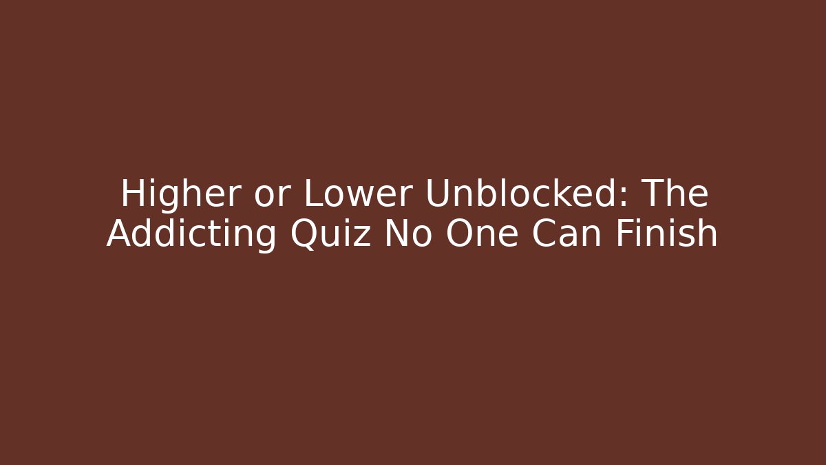 Higher or Lower Unblocked: The Addicting Quiz No One Can Finish