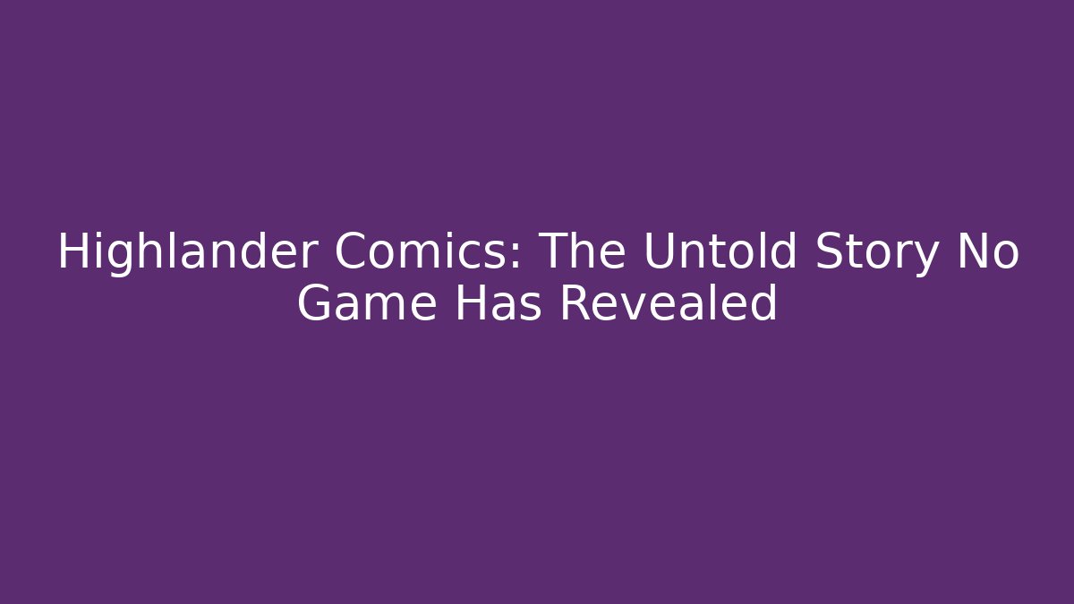 Highlander Comics: The Untold Story No Game Has Revealed