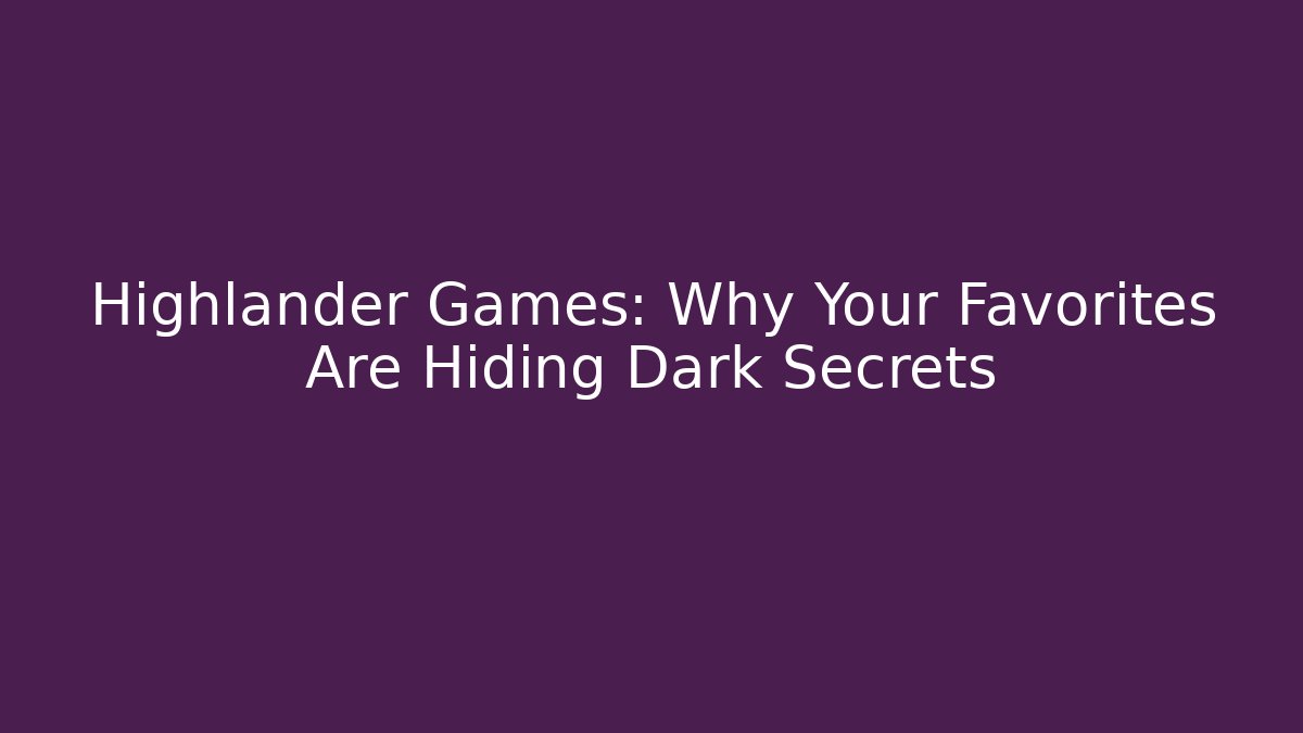 Highlander Games: Why Your Favorites Are Hiding Dark Secrets
