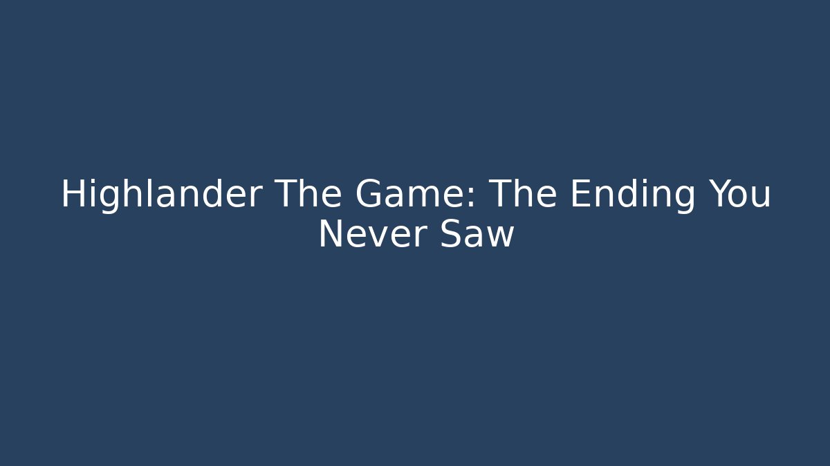 Highlander The Game: The Ending You Never Saw