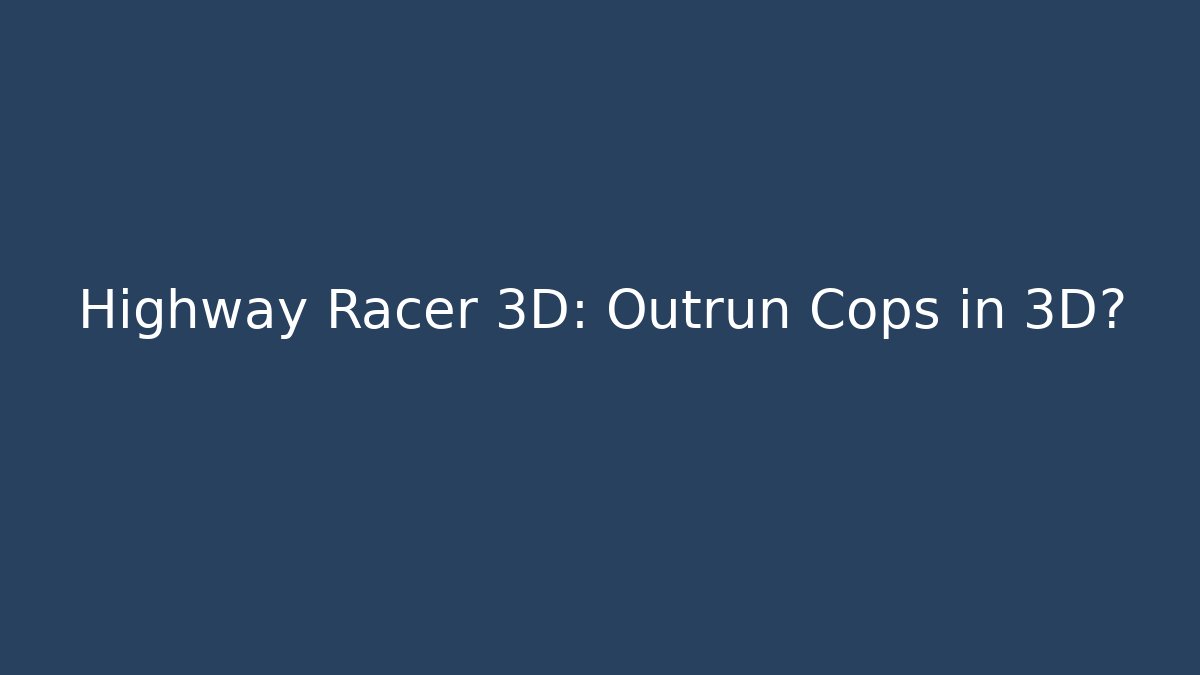 Highway Racer 3D: Outrun Cops in 3D?