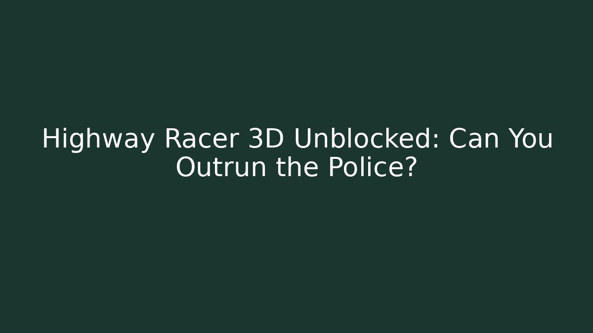 Highway Racer 3D Unblocked: Can You Outrun the Police?