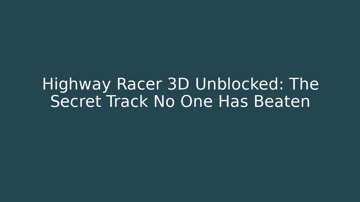 Highway Racer 3D Unblocked: The Secret Track No One Has Beaten