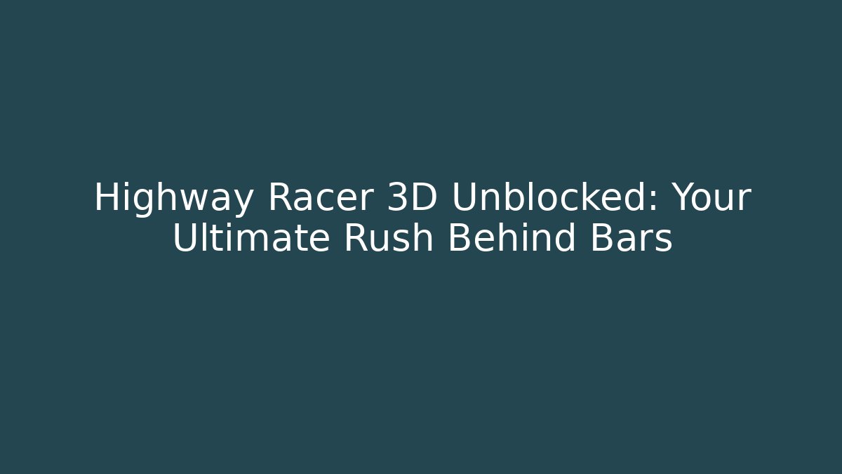 Highway Racer 3D Unblocked: Your Ultimate Rush Behind Bars