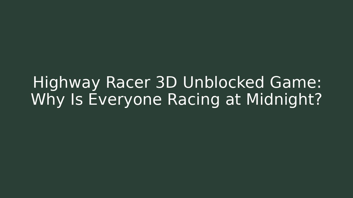 Highway Racer 3D Unblocked Game: Why Is Everyone Racing at Midnight?